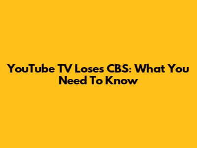 YouTube TV Loses CBS: What You Need To Know