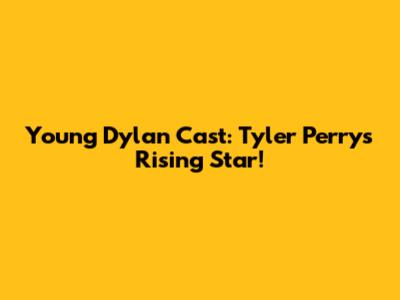 Young Dylan Cast: Tyler Perry's Rising Star!