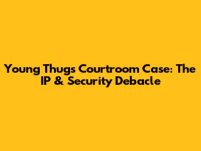 Young Thug's Courtroom Case: The IP & Security Debacle