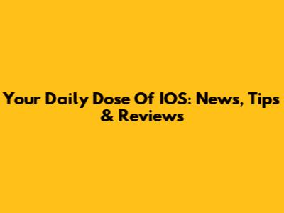 Your Daily Dose Of IOS: News, Tips & Reviews