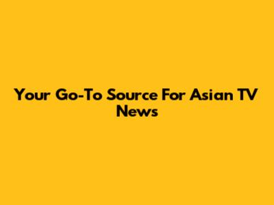 Your Go-To Source For Asian TV News