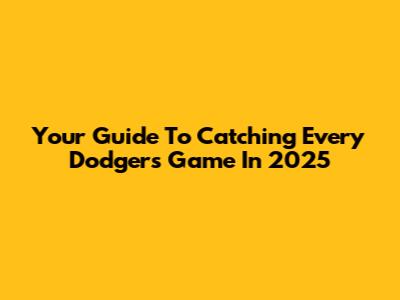 Your Guide To Catching Every Dodgers Game In 2025