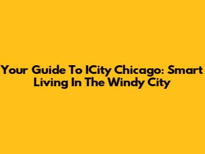 Your Guide To ICity Chicago: Smart Living In The Windy City