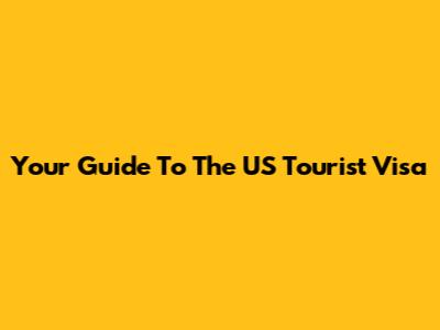Your Guide To The US Tourist Visa