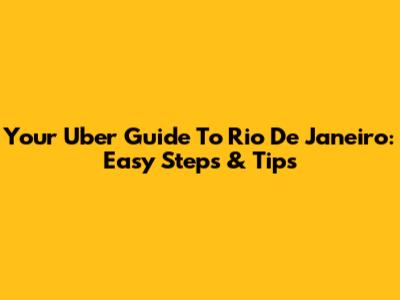Your Uber Guide To Rio De Janeiro: Easy Steps & Tips