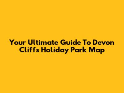 Your Ultimate Guide To Devon Cliffs Holiday Park Map