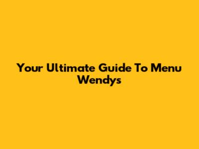 Your Ultimate Guide To Menu Wendy's
