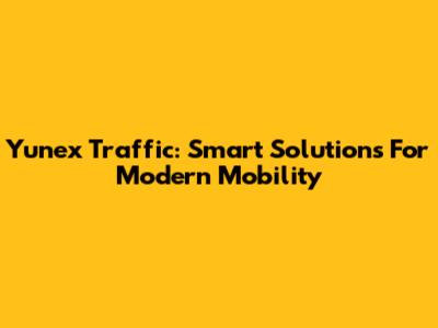 Yunex Traffic: Smart Solutions For Modern Mobility
