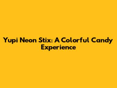 Yupi Neon Stix: A Colorful Candy Experience