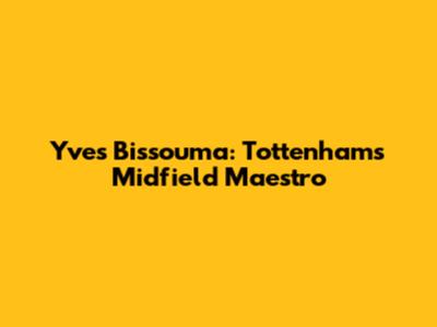 Yves Bissouma: Tottenham's Midfield Maestro