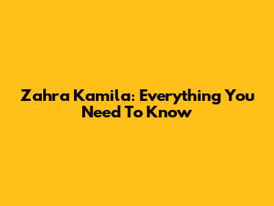 Zahra Kamila: Everything You Need To Know