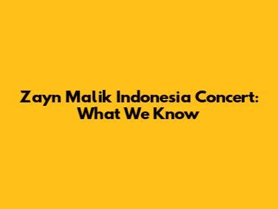 Zayn Malik Indonesia Concert: What We Know