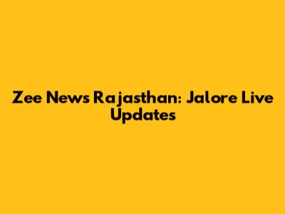 Zee News Rajasthan: Jalore Live Updates