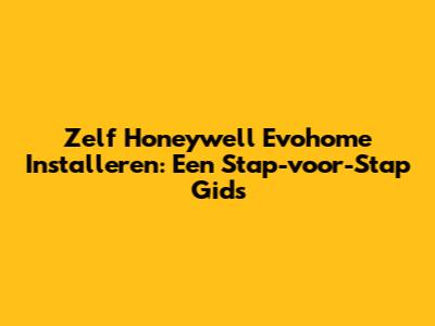 Zelf Honeywell Evohome Installeren: Een Stap-voor-Stap Gids