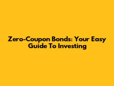 Zero-Coupon Bonds: Your Easy Guide To Investing