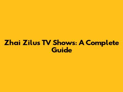 Zhai Zilu's TV Shows: A Complete Guide