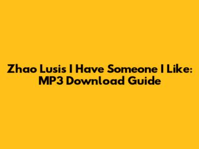 Zhao Lusi's "I Have Someone I Like": MP3 Download Guide