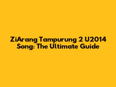 ZiArang Tampurung 2 U2014 Song: The Ultimate Guide