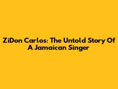 ZiDon Carlos: The Untold Story Of A Jamaican Singer