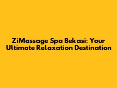 ZiMassage Spa Bekasi: Your Ultimate Relaxation Destination