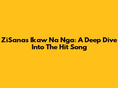 ZiSana's 'Ikaw Na Nga': A Deep Dive Into The Hit Song