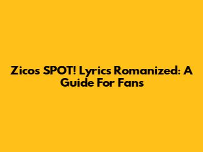 Zico's SPOT! Lyrics Romanized: A Guide For Fans