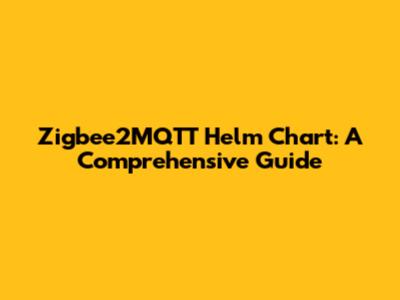 Zigbee2MQTT Helm Chart: A Comprehensive Guide