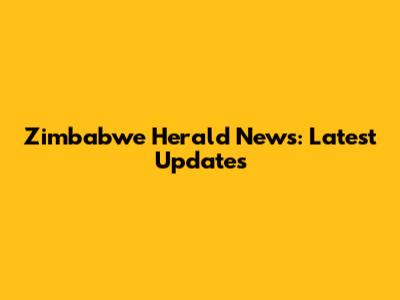 Zimbabwe Herald News: Latest Updates