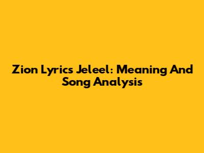 Zion Lyrics Jeleel: Meaning And Song Analysis
