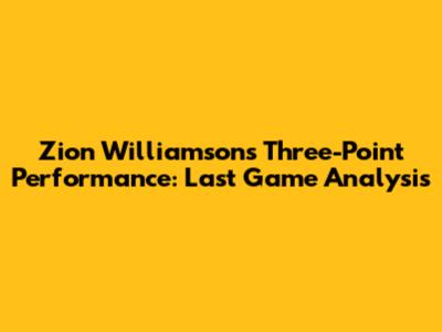 Zion Williamson's Three-Point Performance: Last Game Analysis