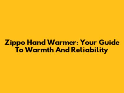 Zippo Hand Warmer: Your Guide To Warmth And Reliability