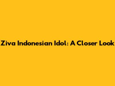 Ziva Indonesian Idol: A Closer Look