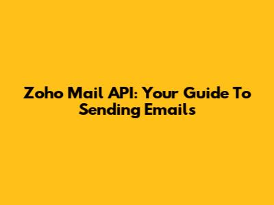 Zoho Mail API: Your Guide To Sending Emails