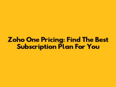 Zoho One Pricing: Find The Best Subscription Plan For You