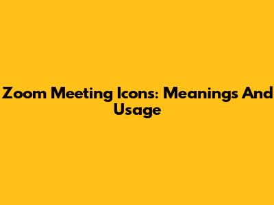 Zoom Meeting Icons: Meanings And Usage