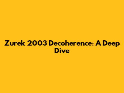 Zurek 2003 Decoherence: A Deep Dive